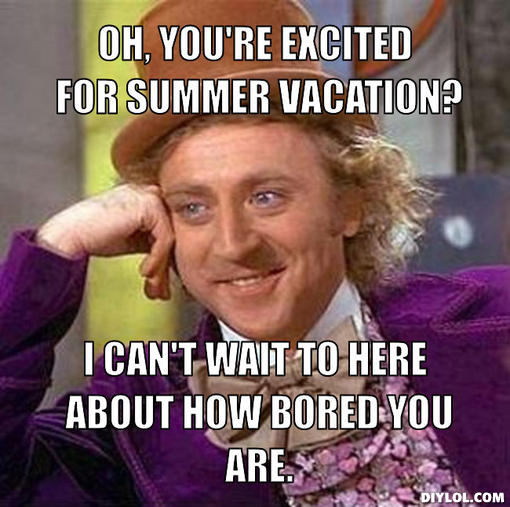 creepy-willy-wonka-meme-generator-oh-you-re-excited-for-summer-vacation-i-can-t-wait-to-here-about-how-bored-you-are-dbc997.jpg